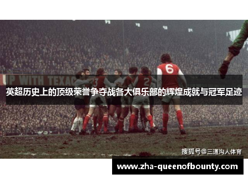 英超历史上的顶级荣誉争夺战各大俱乐部的辉煌成就与冠军足迹