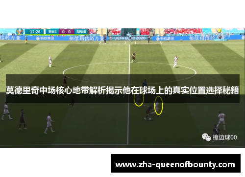 莫德里奇中场核心地带解析揭示他在球场上的真实位置选择秘籍