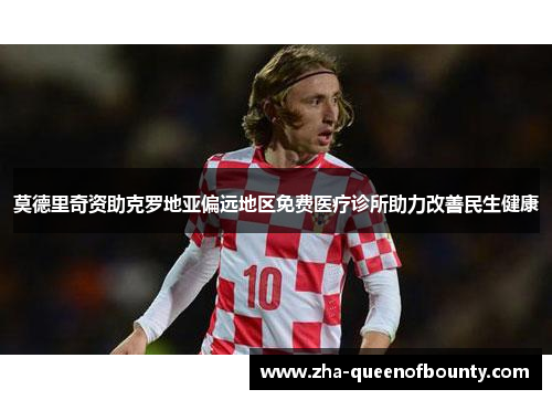 莫德里奇资助克罗地亚偏远地区免费医疗诊所助力改善民生健康