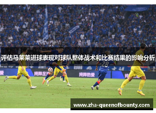 评估马莱莱进球表现对球队整体战术和比赛结果的影响分析