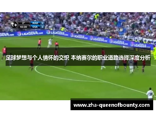 足球梦想与个人情怀的交织 本纳赛尔的职业道路选择深度分析