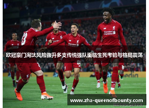 欧冠豪门淘汰风险骤升多支传统强队面临生死考验与格局震荡