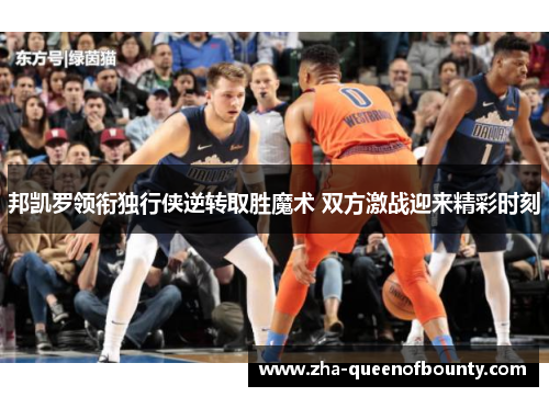 邦凯罗领衔独行侠逆转取胜魔术 双方激战迎来精彩时刻