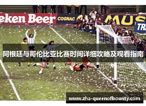 阿根廷与哥伦比亚比赛时间详细攻略及观看指南