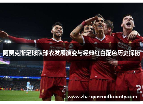 阿贾克斯足球队球衣发展演变与经典红白配色历史探秘