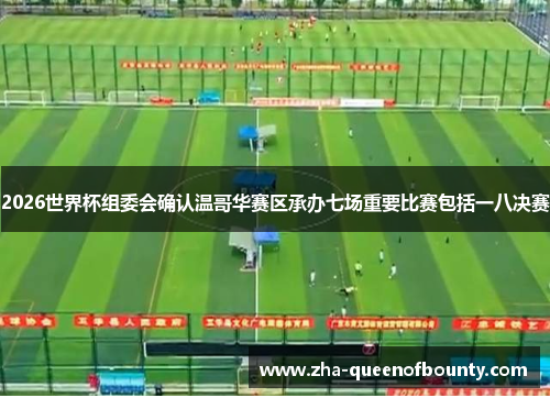 2026世界杯组委会确认温哥华赛区承办七场重要比赛包括一八决赛 2026世界杯组委会确认温哥华赛区承办七场重要比赛包括一八决赛