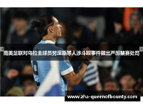 南美足联对乌拉圭球员努涅斯等人涉斗殴事件做出严厉禁赛处罚 南美足联对乌拉圭球员努涅斯等人涉斗殴事件做出严厉禁赛处罚