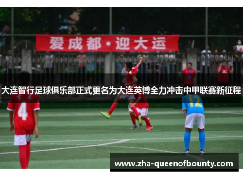 大连智行足球俱乐部正式更名为大连英博全力冲击中甲联赛新征程 大连智行足球俱乐部正式更名为大连英博全力冲击中甲联赛新征程