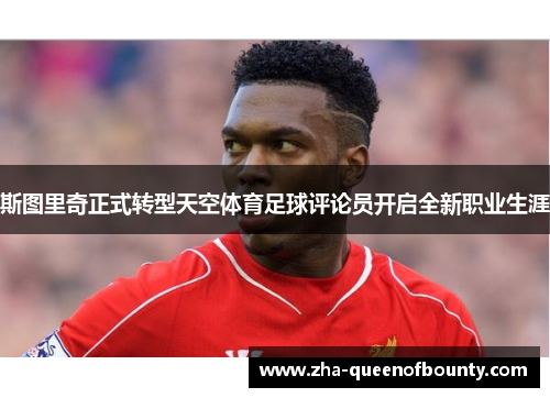 斯图里奇正式转型天空体育足球评论员开启全新职业生涯