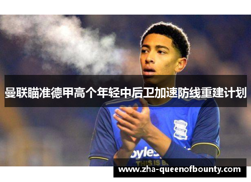 曼联瞄准德甲高个年轻中后卫加速防线重建计划