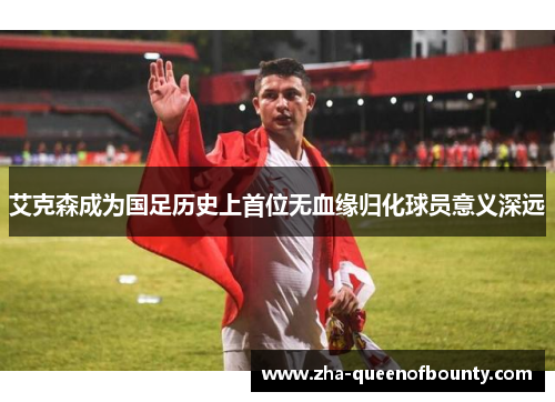 艾克森成为国足历史上首位无血缘归化球员意义深远 艾克森成为国足历史上首位无血缘归化球员意义深远