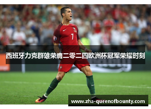 西班牙力克群雄荣膺二零二四欧洲杯冠军荣耀时刻 西班牙力克群雄荣膺二零二四欧洲杯冠军荣耀时刻