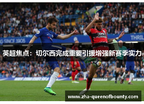 英超焦点:切尔西完成重要引援增强新赛季实力 英超焦点:切尔西完成重要引援增强新赛季实力