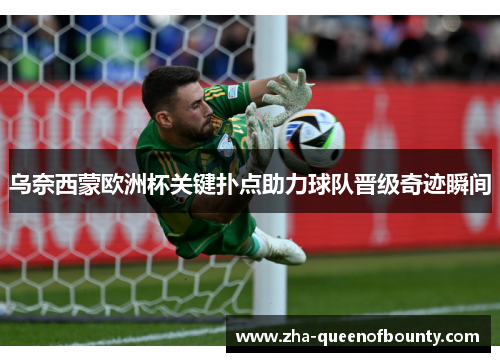 乌奈西蒙欧洲杯关键扑点助力球队晋级奇迹瞬间 乌奈西蒙欧洲杯关键扑点助力球队晋级奇迹瞬间