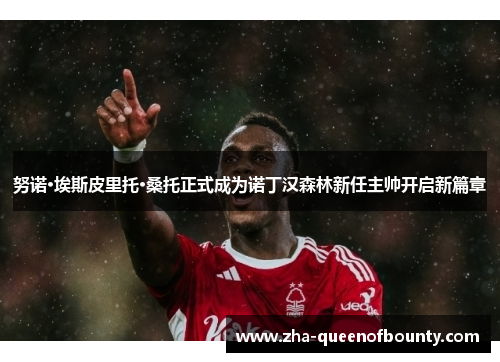 努诺·埃斯皮里托·桑托正式成为诺丁汉森林新任主帅开启新篇章 努诺·埃斯皮里托·桑托正式成为诺丁汉森林新任主帅开启新篇章
