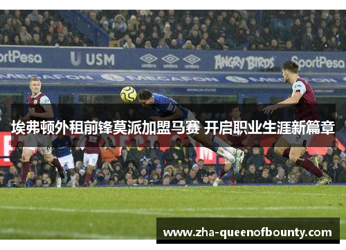 埃弗顿外租前锋莫派加盟马赛 开启职业生涯新篇章 埃弗顿外租前锋莫派加盟马赛 开启职业生涯新篇章