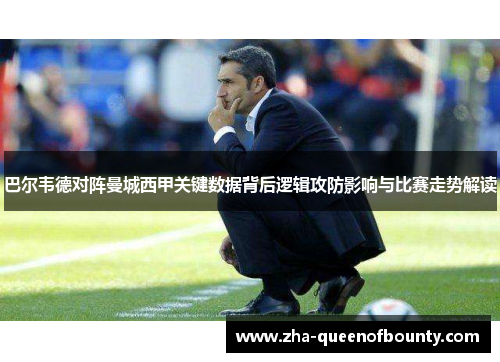 巴尔韦德对阵曼城西甲关键数据背后逻辑攻防影响与比赛走势解读 巴尔韦德对阵曼城西甲关键数据背后逻辑攻防影响与比赛走势解读