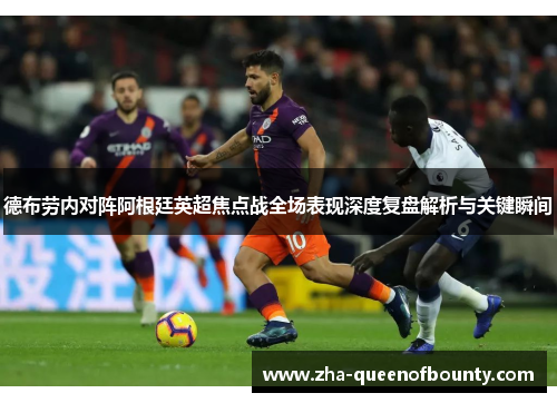 德布劳内对阵阿根廷英超焦点战全场表现深度复盘解析与关键瞬间