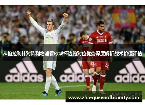 从格拉利什对阵利物浦看欧联杯边路对位优势深度解析战术价值评估 从格拉利什对阵利物浦看欧联杯边路对位优势深度解析战术价值评估