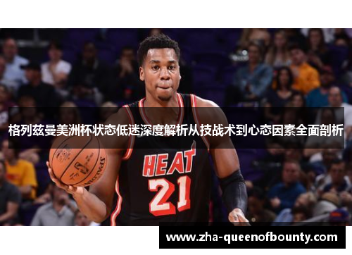 格列兹曼美洲杯状态低迷深度解析从技战术到心态因素全面剖析 格列兹曼美洲杯状态低迷深度解析从技战术到心态因素全面剖析
