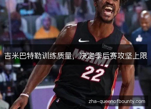 吉米巴特勒训练质量,决定季后赛攻坚上限 吉米巴特勒训练质量,决定季后赛攻坚上限