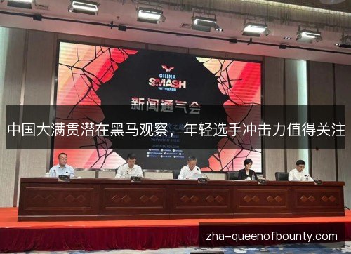 中国大满贯潜在黑马观察,年轻选手冲击力值得关注 中国大满贯潜在黑马观察,年轻选手冲击力值得关注