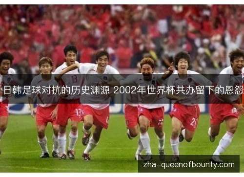 日韩足球对抗的历史渊源 2002年世界杯共办留下的恩怨 日韩足球对抗的历史渊源 2002年世界杯共办留下的恩怨