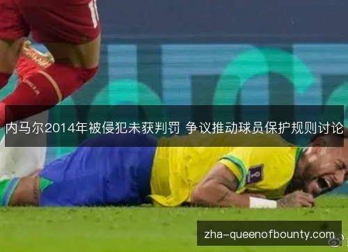 内马尔2014年被侵犯未获判罚 争议推动球员保护规则讨论 内马尔2014年被侵犯未获判罚 争议推动球员保护规则讨论